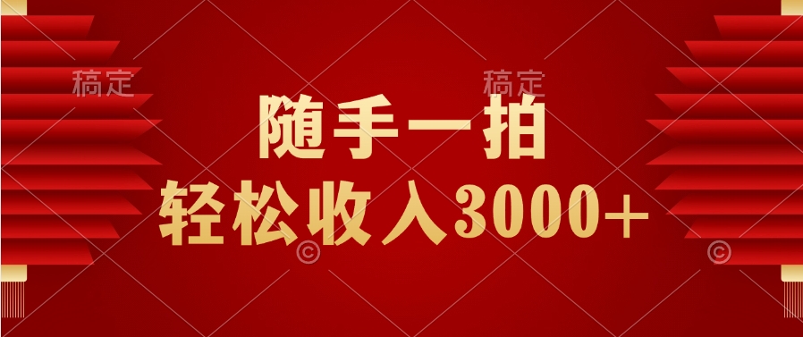 随手一拍，轻松收入3000+赚米吧-网创项目资源站-副业项目-创业项目-搞钱项目赚米吧