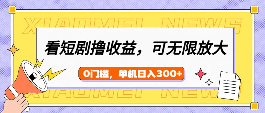 看短剧领收益，可矩阵无限放大，单机日收益300+，新手小白轻松上手赚米吧-网创项目资源站-副业项目-创业项目-搞钱项目赚米吧