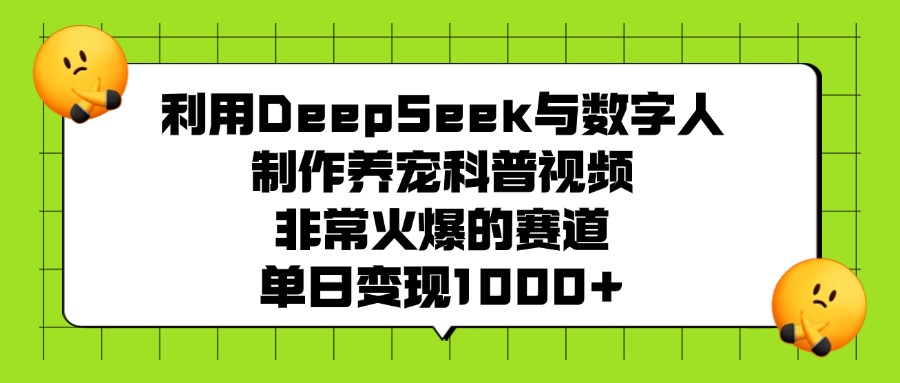 利用DeepSeek与数字人制作养宠科普视频，非常火爆的赛道，单日变现1000+赚米吧-网创项目资源站-副业项目-创业项目-搞钱项目赚米吧