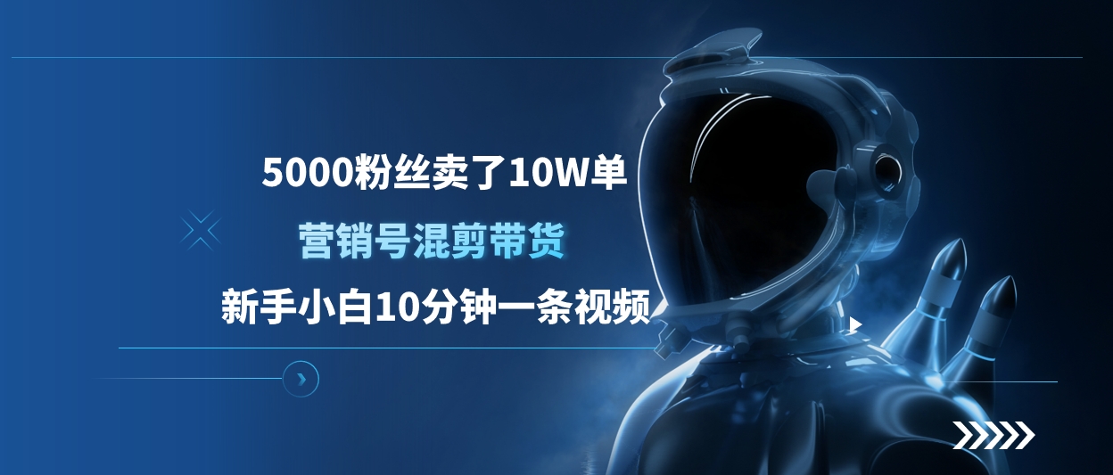 5000粉丝卖了10W单，营销号混剪带货，新手小白10分钟一条视频赚米吧-网创项目资源站-副业项目-创业项目-搞钱项目赚米吧