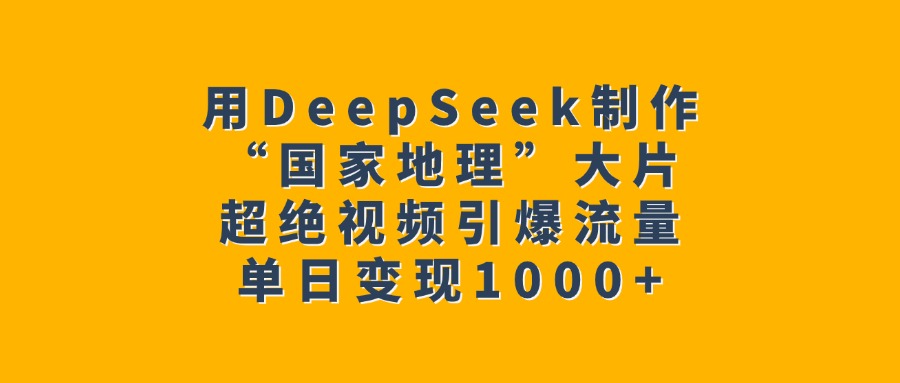 用DeepSeek制作“国家地理”大片，超绝视频引爆流量，单日变现1000+赚米吧-网创项目资源站-副业项目-创业项目-搞钱项目赚米吧