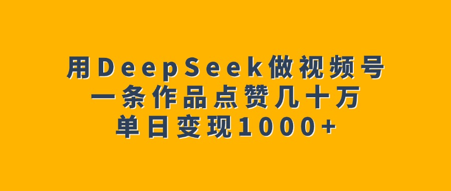 用DeepSeek做视频号，一条作品点赞几十万，单日变现1000+赚米吧-网创项目资源站-副业项目-创业项目-搞钱项目赚米吧