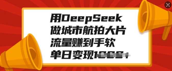用DeepSeek做城市航拍大片，流量赚到手软，单日变现多张赚米吧-网创项目资源站-副业项目-创业项目-搞钱项目赚米吧