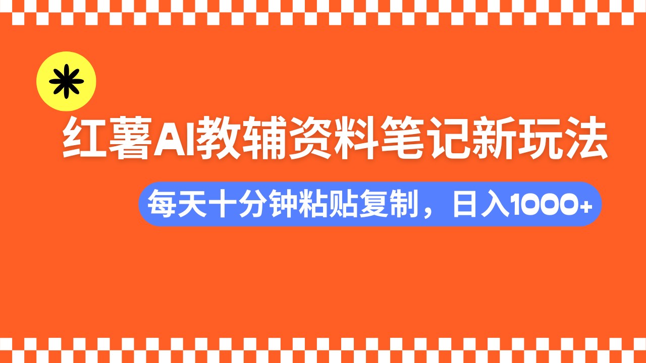 小红书AI教辅资料笔记新玩法，0门槛，可批量可复制，一天十分钟发笔记轻松日入1000+赚米吧-网创项目资源站-副业项目-创业项目-搞钱项目赚米吧