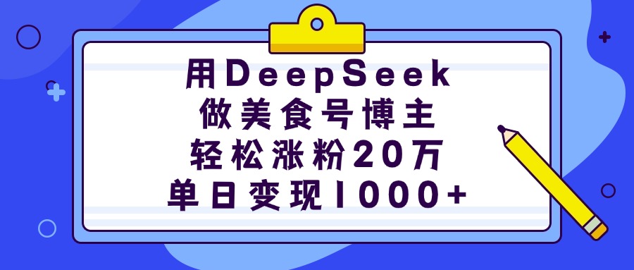 用DeepSeek做美食号博主，轻松涨粉20万，单日变现1000+赚米吧-网创项目资源站-副业项目-创业项目-搞钱项目赚米吧