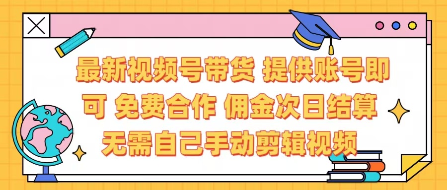 最新视频号带货  免费合作 提供账号即可 佣金次日结算每天都结算 无需自己剪辑 省时省力 直接发布即可赚米吧-网创项目资源站-副业项目-创业项目-搞钱项目赚米吧