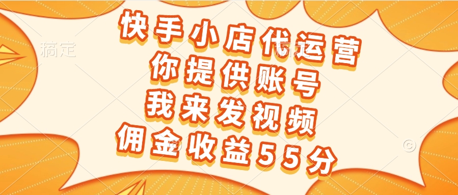快手小店代运营，你提供账号，我来发视频，佣金收益55分赚米吧-网创项目资源站-副业项目-创业项目-搞钱项目赚米吧