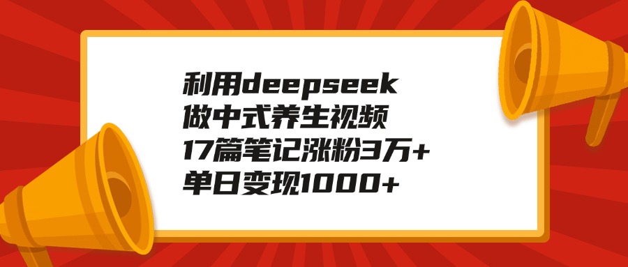 利用deepseek做中式养生视频，17篇笔记涨粉3万+，单日变现1000+赚米吧-网创项目资源站-副业项目-创业项目-搞钱项目赚米吧