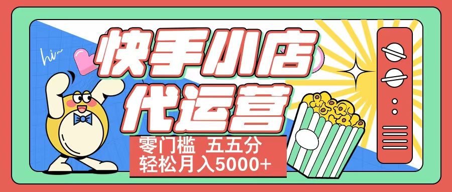 快手小店代运营 零门槛 五五分轻松月入5000+赚米吧-网创项目资源站-副业项目-创业项目-搞钱项目赚米吧