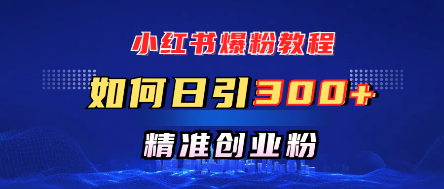 小红书爆粉教程，如何日引300+创业粉，快速实现精准变现！赚米吧-网创项目资源站-副业项目-创业项目-搞钱项目赚米吧