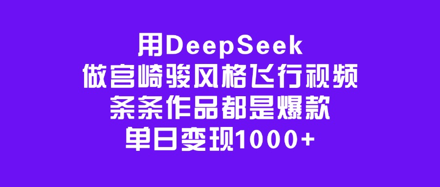 用DeepSeek做宫崎骏风格飞行视频，条条作品都是爆款，单日变现1000+赚米吧-网创项目资源站-副业项目-创业项目-搞钱项目赚米吧