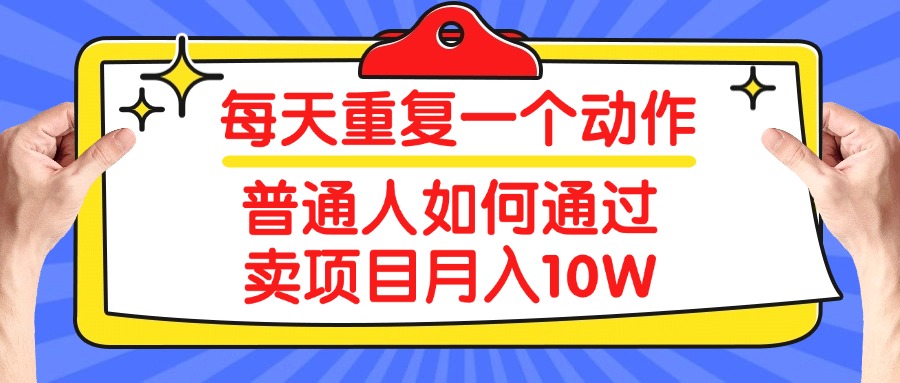 每天重复一个动作，2025年普通人如何通过卖项目月入10W赚米吧-网创项目资源站-副业项目-创业项目-搞钱项目赚米吧