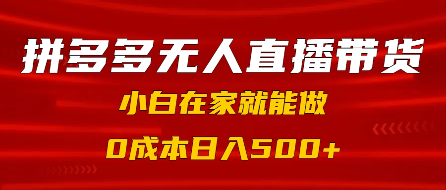 拼多多无人直播带货，小白在家就能做，0成本日入500+赚米吧-网创项目资源站-副业项目-创业项目-搞钱项目赚米吧