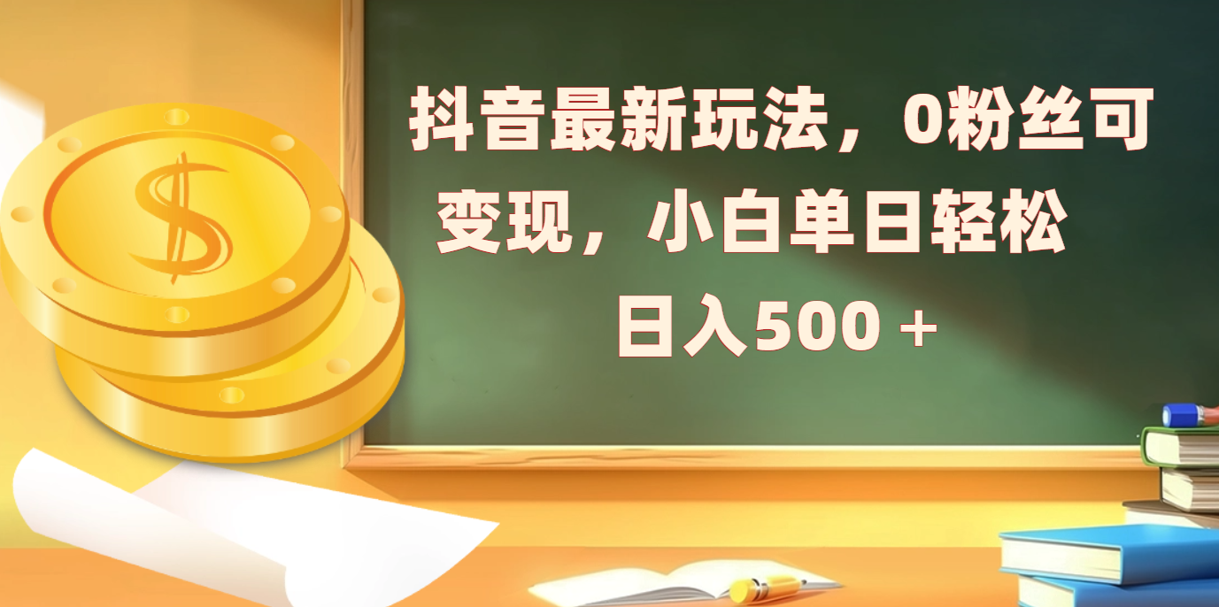 抖音最新玩法，0粉丝可变现，小白单日轻松日入500＋赚米吧-网创项目资源站-副业项目-创业项目-搞钱项目赚米吧