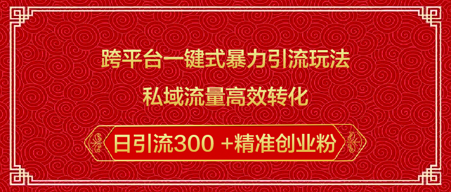 跨平台一键式暴力引流玩法，私域流量高效转化日引流300 +精准创业粉赚米吧-网创项目资源站-副业项目-创业项目-搞钱项目赚米吧