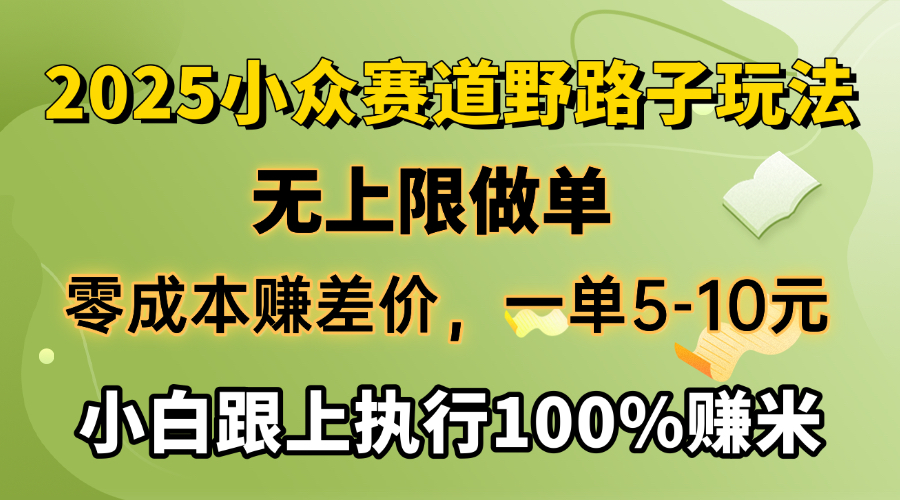 2025小众赛道，无上限做单，零成本赚差价，一单5-10元，小白跟上执行100%赚米赚米吧-网创项目资源站-副业项目-创业项目-搞钱项目赚米吧