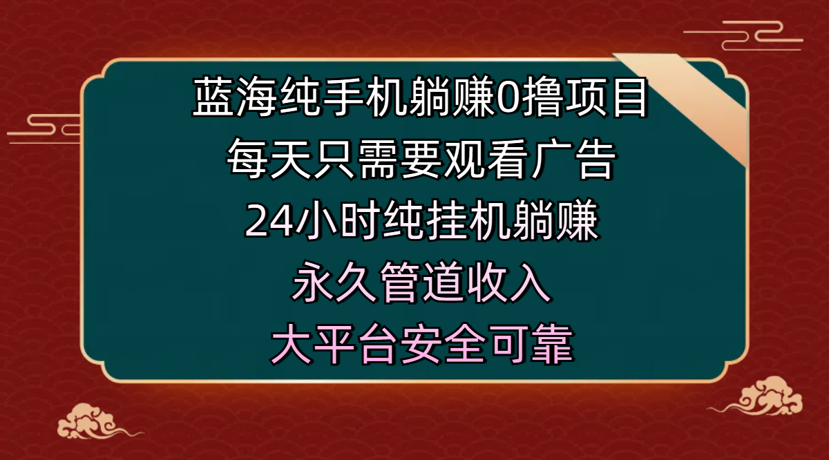 蓝海纯手机躺赚0撸项目，每天只需要观看广告，24小时纯挂机躺赚，永久管道收入，主业副业的绝佳选择，大平台安全可靠赚米吧-网创项目资源站-副业项目-创业项目-搞钱项目赚米吧