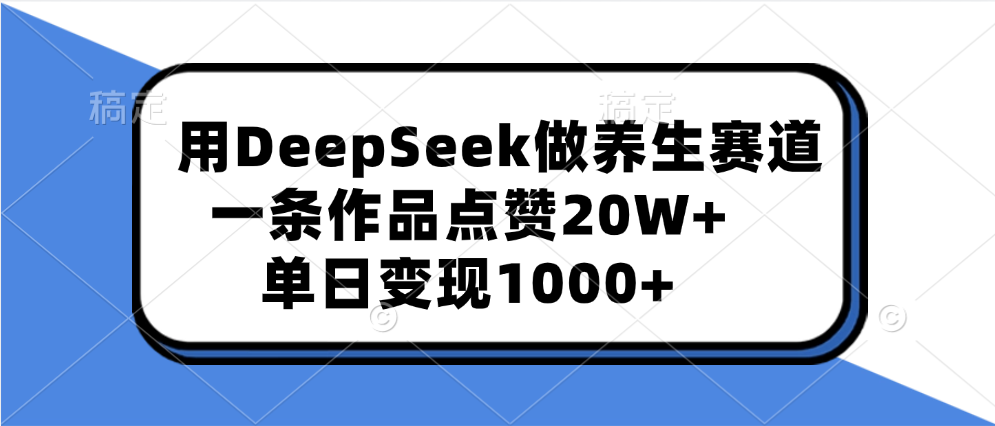 用DeepSeek做养生赛道，一条作品点赞20W+，单日变现1000+赚米吧-网创项目资源站-副业项目-创业项目-搞钱项目赚米吧