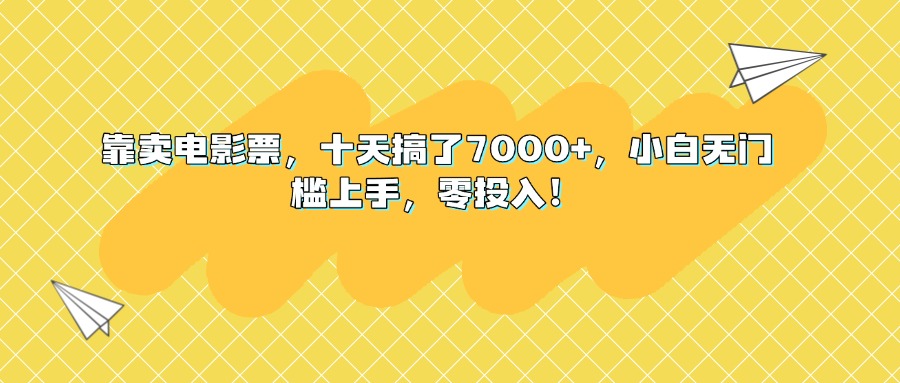 靠卖电影票，十天搞了7000+，小白无门槛上手，零投入！赚米吧-网创项目资源站-副业项目-创业项目-搞钱项目赚米吧