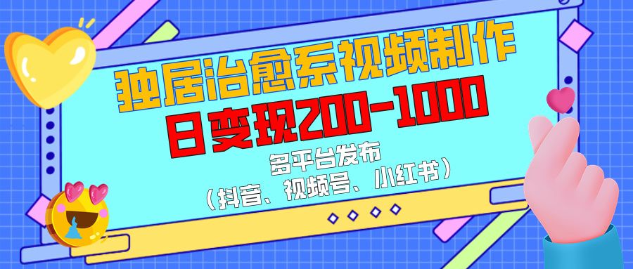 独居治愈系视频制作，多平台发布（抖音、视频号、小红书），日变现200-1000赚米吧-网创项目资源站-副业项目-创业项目-搞钱项目赚米吧