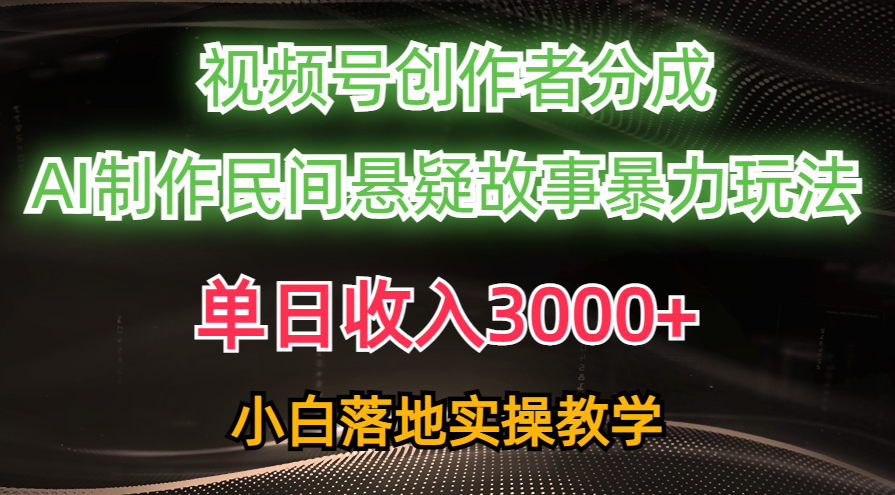 单日收入3000+，视频号创作者分成，AI创作民间悬疑故事，条条爆流量，小白也能轻松上手赚米吧-网创项目资源站-副业项目-创业项目-搞钱项目赚米吧