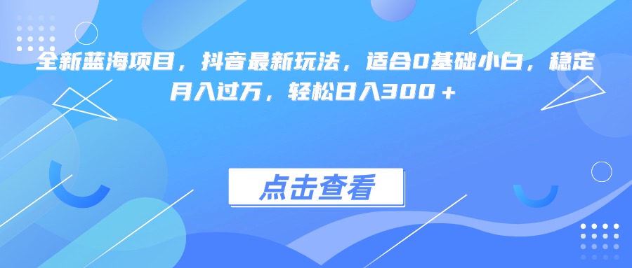 全新蓝海项目，抖音最新玩法，适合0基础小白，稳定月入过万，轻松日入300＋赚米吧-网创项目资源站-副业项目-创业项目-搞钱项目赚米吧