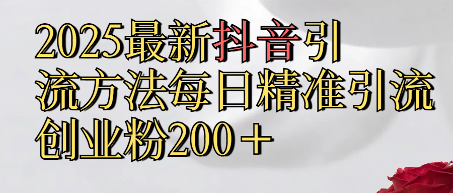 真实免费分享2025最新,抖音引流,方法每日精准引流创业粉300＋赚米吧-网创项目资源站-副业项目-创业项目-搞钱项目赚米吧