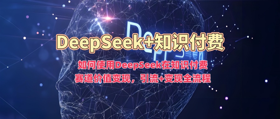 如何使用DeepSeek在知识付费赛道价值变现，引流+变现全流程赚米吧-网创项目资源站-副业项目-创业项目-搞钱项目赚米吧