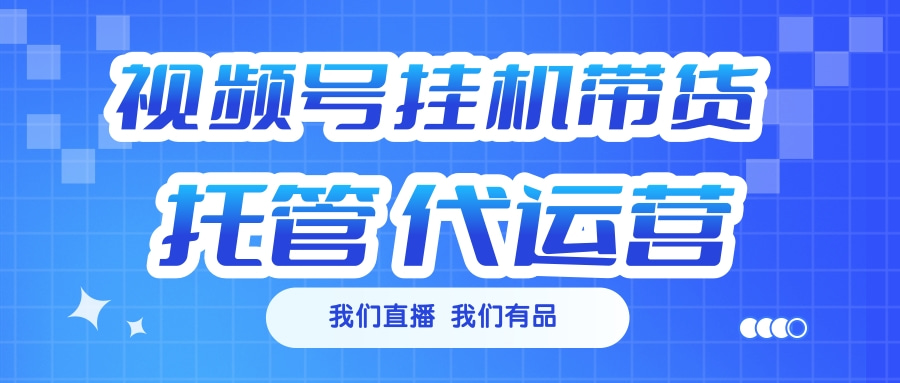 视频号挂机直播带货 全程托管代运营赚米吧-网创项目资源站-副业项目-创业项目-搞钱项目赚米吧