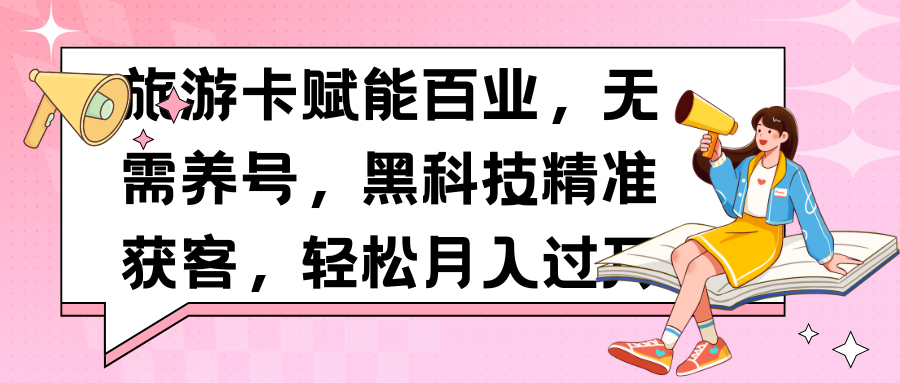 旅游卡赋能百业，无需养号，黑科技精准获客，轻松月入过万赚米吧-网创项目资源站-副业项目-创业项目-搞钱项目赚米吧
