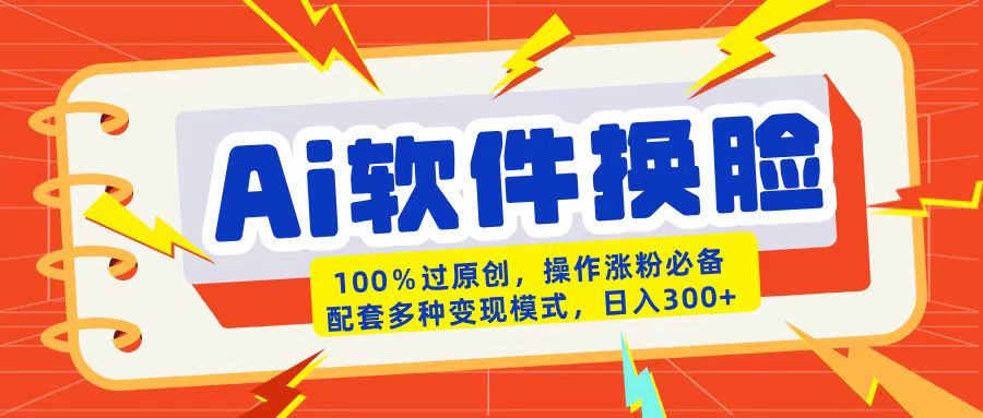 AI软件换脸100%过原创搬运涨粉必备配套多种变现模式日入300+赚米吧-网创项目资源站-副业项目-创业项目-搞钱项目赚米吧
