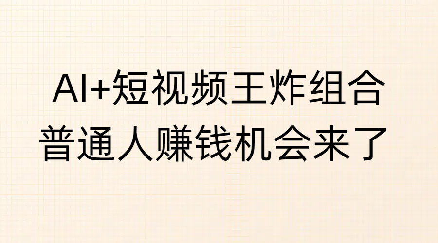 AI+短视频王炸组合，普通人赚钱机会来了赚米吧-网创项目资源站-副业项目-创业项目-搞钱项目赚米吧