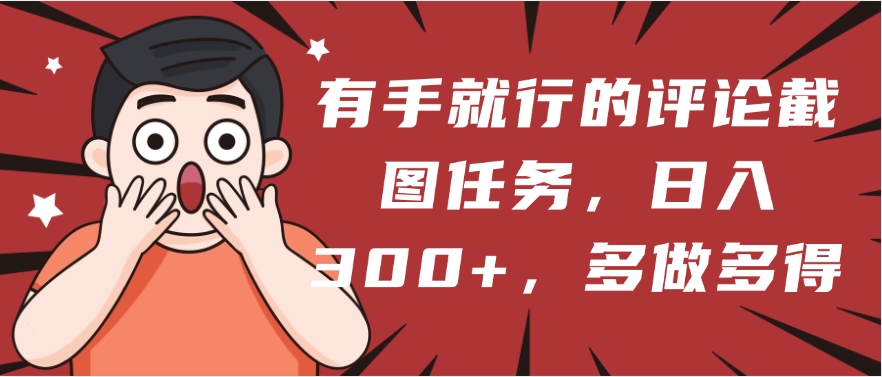 有手就行的评论截图任务，一分钟一块钱，日入300+，多做多得赚米吧-网创项目资源站-副业项目-创业项目-搞钱项目赚米吧