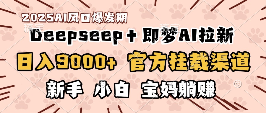 日入9000+！DeepSeep＋即梦拉新，官方挂载渠道，新手小白宝妈躺赚赚米吧-网创项目资源站-副业项目-创业项目-搞钱项目赚米吧