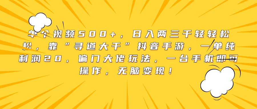 单个视频500+，日入两三千轻轻松松，靠“寻道大千”抖音手游，一单纯利润20，偏门大佬玩法，一台手机即可操作，无脑变现！赚米吧-网创项目资源站-副业项目-创业项目-搞钱项目赚米吧