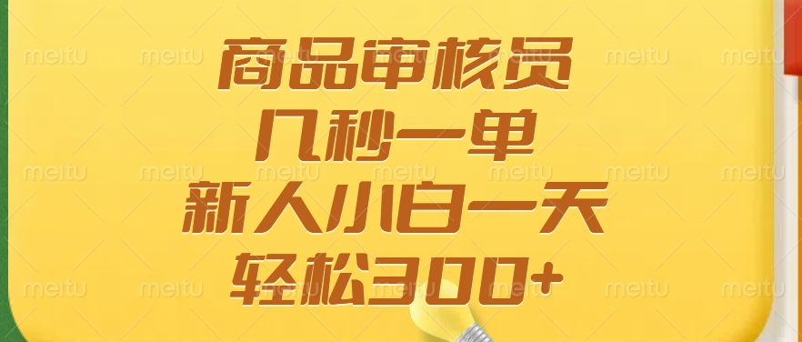 商品审核员，几秒一单，多劳多得，新人小白一天轻松300+赚米吧-网创项目资源站-副业项目-创业项目-搞钱项目赚米吧