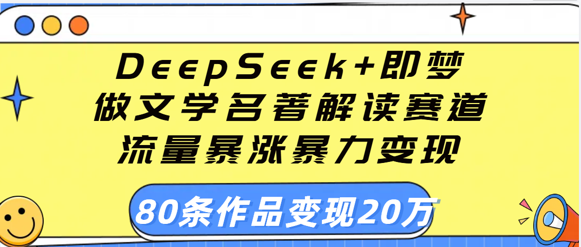 用DeepSeek+即梦做文学名著解读赛道，流量暴涨暴力变现，89条作品变现20万赚米吧-网创项目资源站-副业项目-创业项目-搞钱项目赚米吧