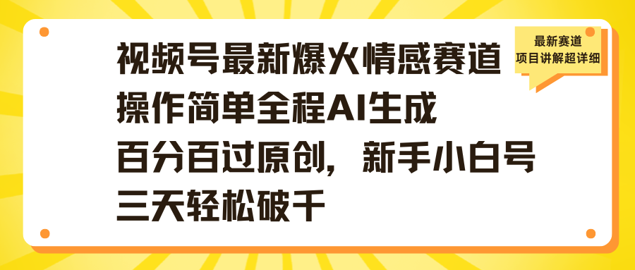 视频号最新爆火情感赛道操作简单全程AI生成百分百过原创，新手小白号三天轻松破千赚米吧-网创项目资源站-副业项目-创业项目-搞钱项目赚米吧
