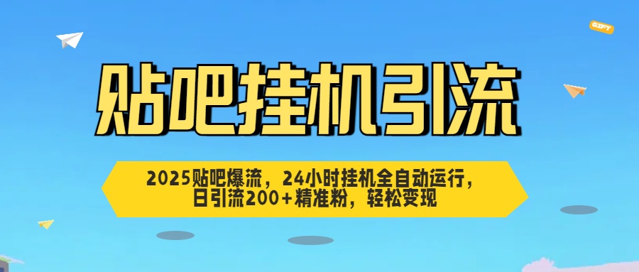 2025贴吧爆流，24小时挂机全自动运行，日引流200+精准粉，轻松变现赚米吧-网创项目资源站-副业项目-创业项目-搞钱项目赚米吧
