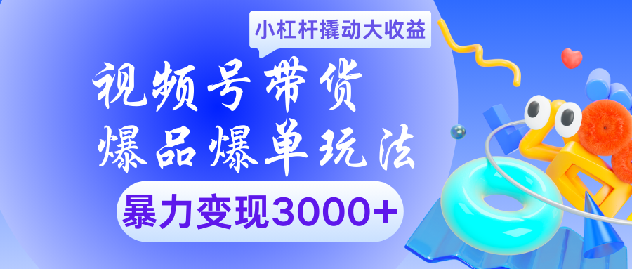 视频号带货爆品爆单玩法小杠杆撬动大收益暴力变现3000+赚米吧-网创项目资源站-副业项目-创业项目-搞钱项目赚米吧