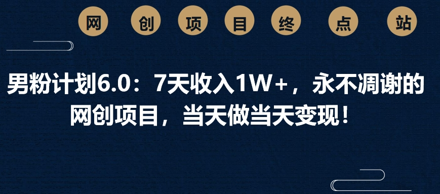 男粉计划6.0：7天收入1W+，永不凋谢的网创项目，当天做当天变现！赚米吧-网创项目资源站-副业项目-创业项目-搞钱项目赚米吧