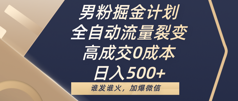 男粉掘金计划，全自动流量裂变，高成交0成本，日入500+，谁发谁火，加爆微信赚米吧-网创项目资源站-副业项目-创业项目-搞钱项目赚米吧