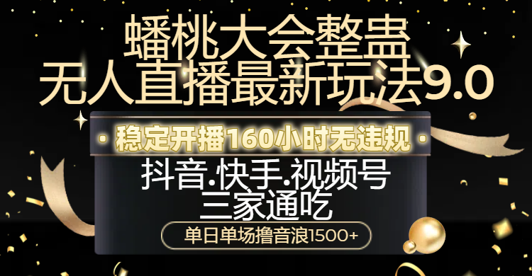 蟠桃大会整蛊无人直播新玩法9.0，稳定开播160小时无违规，抖音、快手、视频号三家通吃，单日单场撸音浪1500+赚米吧-网创项目资源站-副业项目-创业项目-搞钱项目赚米吧