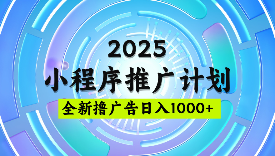 2025微信小程序推广计划，撸广告玩法，日均5张，稳定简单【揭秘】赚米吧-网创项目资源站-副业项目-创业项目-搞钱项目赚米吧