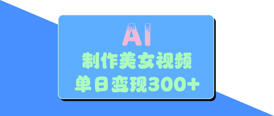 AI美女生成视频，单日变现300+赚米吧-网创项目资源站-副业项目-创业项目-搞钱项目赚米吧