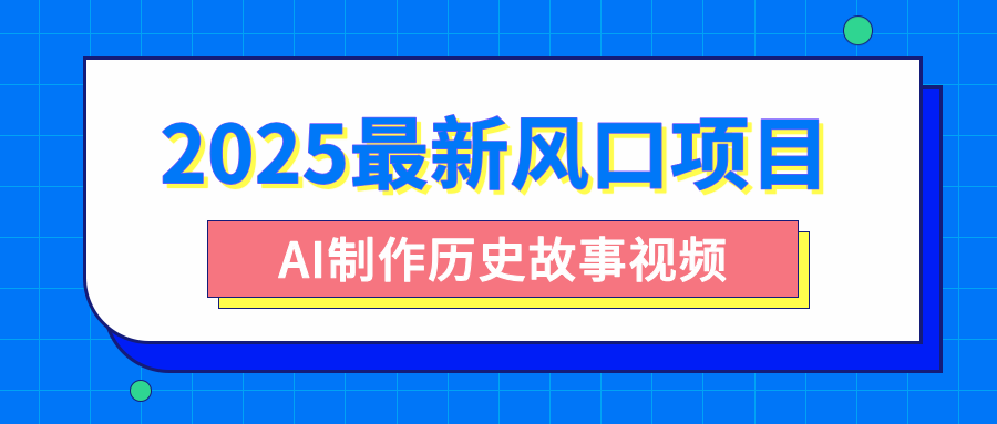 2025最新风口项目，AI制作历史故事视频，零基础也能做爆款，附保姆级教程赚米吧-网创项目资源站-副业项目-创业项目-搞钱项目赚米吧