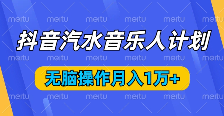 抖音汽水音乐人计划，无脑操作月入1万+赚米吧-网创项目资源站-副业项目-创业项目-搞钱项目赚米吧