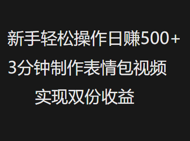 新手小白轻松操作日赚500+，3分钟制作表情包视频，实现双份收益赚米吧-网创项目资源站-副业项目-创业项目-搞钱项目赚米吧