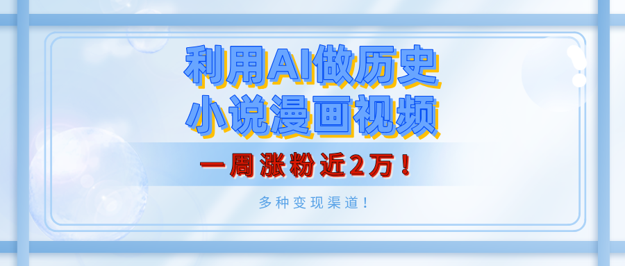 利用AI做历史小说漫画视频，有人月入5000+，一周涨粉近2万！多种变现渠道！赚米吧-网创项目资源站-副业项目-创业项目-搞钱项目赚米吧