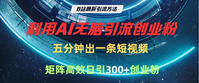B站最新引流方法，利用AI无脑引流创业粉，五分钟一条作品，矩阵高效日引300家精准创业粉赚米吧-网创项目资源站-副业项目-创业项目-搞钱项目赚米吧